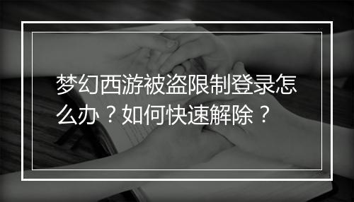 梦幻西游被盗限制登录怎么办？如何快速解除？