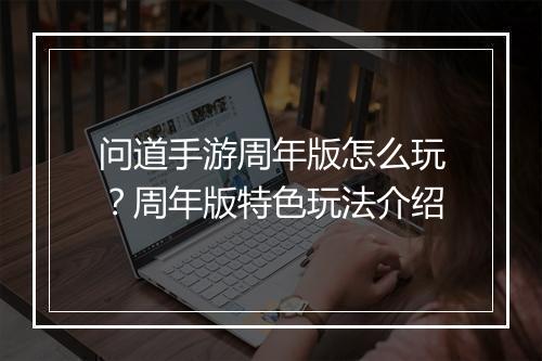 问道手游周年版怎么玩？周年版特色玩法介绍