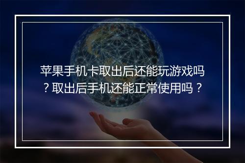 苹果手机卡取出后还能玩游戏吗?取出后手机还能正常使用吗?