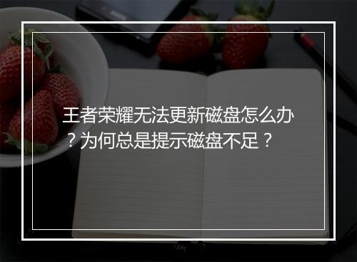 王者荣耀无法更新磁盘怎么办?为何总是提示磁盘不足?