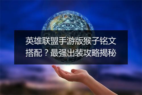 英雄联盟手游版猴子铭文搭配？最强出装攻略揭秘