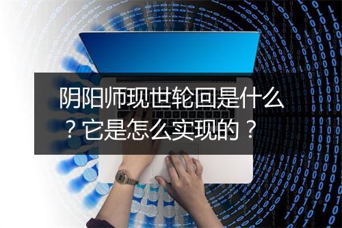 阴阳师现世轮回是什么？它是怎么实现的？