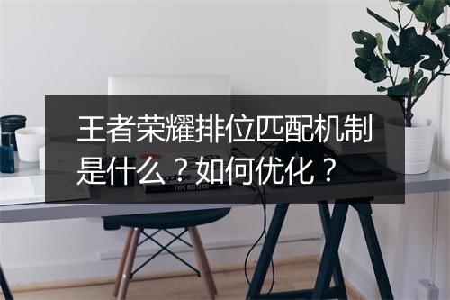 王者荣耀排位匹配机制是什么？如何优化？