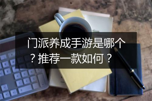 门派养成手游是哪个？推荐一款如何？