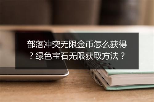 部落冲突无限金币怎么获得？绿色宝石无限获取方法？