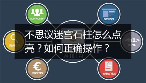 不思议迷宫石柱怎么点亮？如何正确操作？
