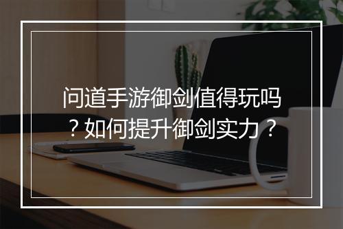 问道手游御剑值得玩吗？如何提升御剑实力？