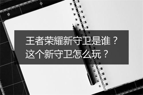 王者荣耀新守卫是谁？这个新守卫怎么玩？