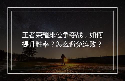 王者荣耀排位争夺战,如何提升胜率?怎么避免连败?
