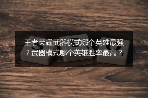 王者荣耀武器模式哪个英雄最强？武器模式哪个英雄胜率最高？