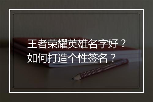 王者荣耀英雄名字好？如何打造个性签名？