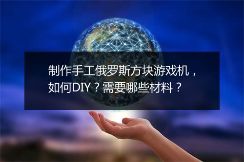 制作手工俄罗斯方块游戏机，如何DIY？需要哪些材料？
