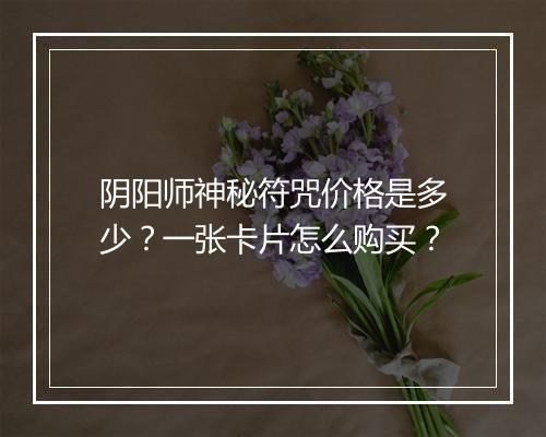 阴阳师神秘符咒价格是多少？一张卡片怎么购买？
