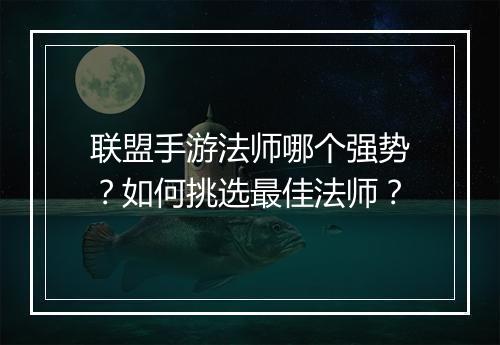 联盟手游法师哪个强势?如何挑选最佳法师?