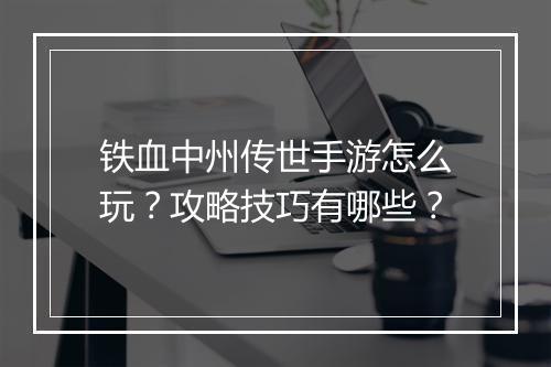 铁血中州传世手游怎么玩？攻略技巧有哪些？