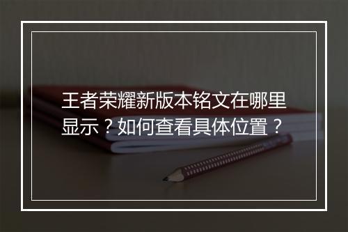 王者荣耀新版本铭文在哪里显示？如何查看具体位置？