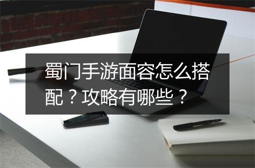 蜀门手游面容怎么搭配？攻略有哪些？