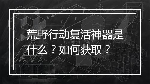 荒野行动复活神器是什么？如何获取？