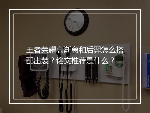 王者荣耀高渐离和后羿怎么搭配出装?铭文推荐是什么?