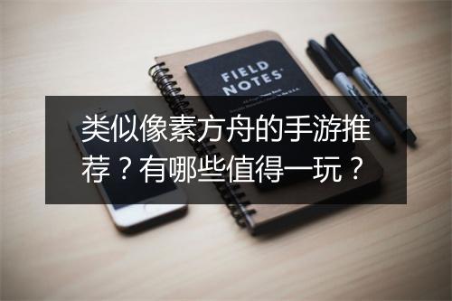 类似像素方舟的手游推荐？有哪些值得一玩？