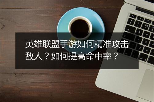 英雄联盟手游如何精准攻击敌人？如何提高命中率？