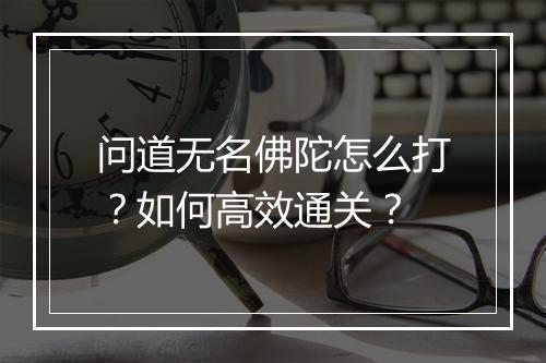 问道无名佛陀怎么打？如何高效通关？