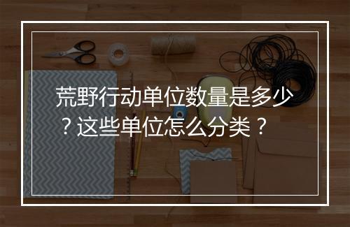 荒野行动单位数量是多少？这些单位怎么分类？