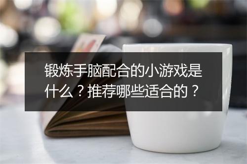 锻炼手脑配合的小游戏是什么？推荐哪些适合的？