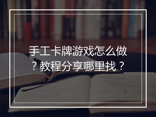 手工卡牌游戏怎么做?教程分享哪里找?