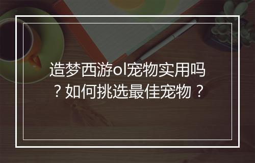 造梦西游ol宠物实用吗？如何挑选最佳宠物？