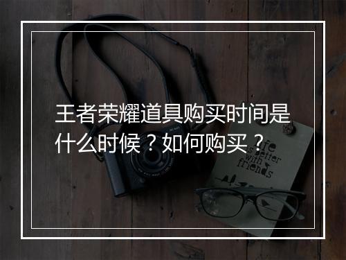 王者荣耀道具购买时间是什么时候？如何购买？
