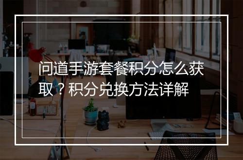 问道手游套餐积分怎么获取？积分兑换方法详解