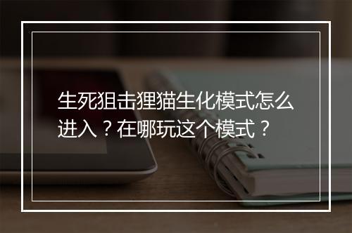 生死狙击狸猫生化模式怎么进入？在哪玩这个模式？