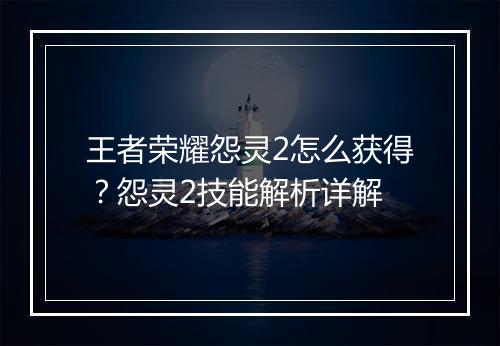 王者荣耀怨灵2怎么获得？怨灵2技能解析详解
