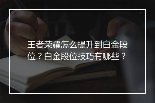 王者荣耀怎么提升到白金段位？白金段位技巧有哪些？