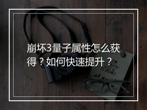 崩坏3量子属性怎么获得?如何快速提升?