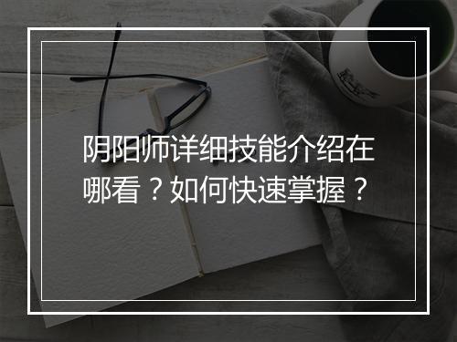 阴阳师详细技能介绍在哪看？如何快速掌握？