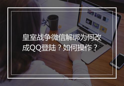 皇室战争微信解绑为何改成QQ登陆？如何操作？