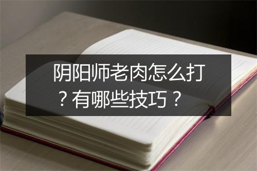 阴阳师老肉怎么打？有哪些技巧？
