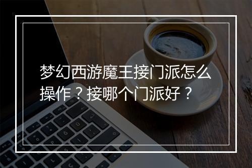 梦幻西游魔王接门派怎么操作？接哪个门派好？