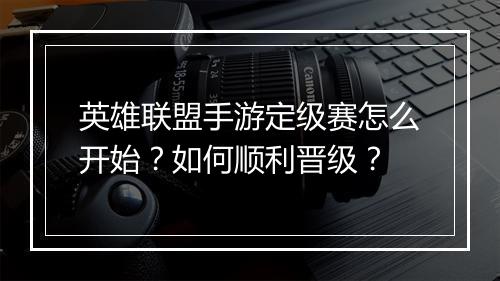 英雄联盟手游定级赛怎么开始？如何顺利晋级？