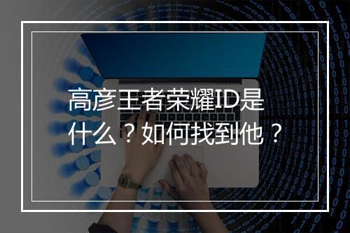 高彦王者荣耀ID是什么？如何找到他？