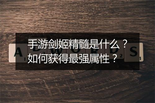 手游剑姬精髓是什么？如何获得最强属性？