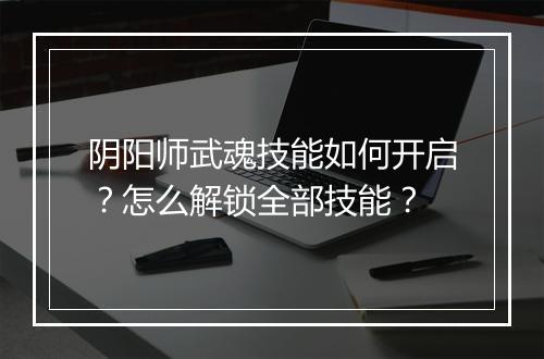 阴阳师武魂技能如何开启？怎么解锁全部技能？