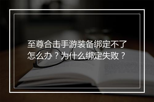 至尊合击手游装备绑定不了怎么办?为什么绑定失败?