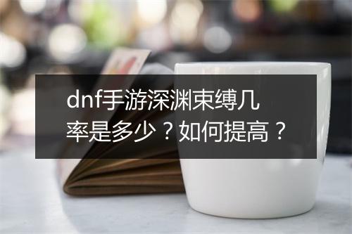 dnf手游深渊束缚几率是多少？如何提高？