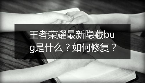王者荣耀最新隐藏bug是什么？如何修复？