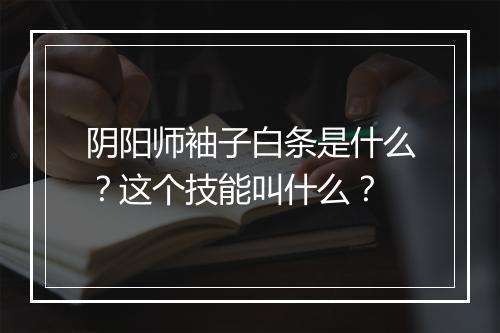 阴阳师袖子白条是什么？这个技能叫什么？
