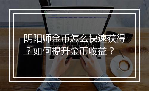 阴阳师金币怎么快速获得？如何提升金币收益？