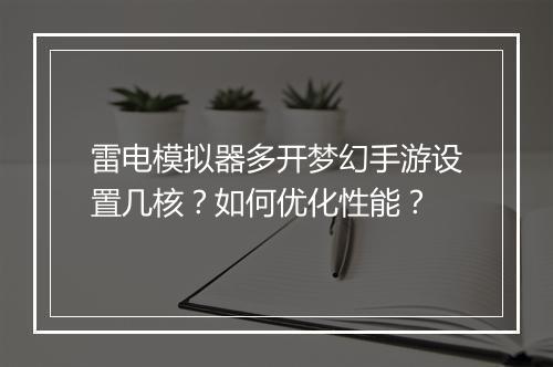 雷电模拟器多开梦幻手游设置几核?如何优化性能?